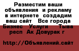 Разместим ваши объявления  и рекламу в интернете, создадим ваш сайт - Все города Бизнес » Услуги   . Тыва респ.,Ак-Довурак г.